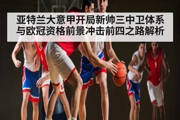 亚特兰大意甲开局新帅三中卫体系与欧冠资格前景冲击前四之路解析 | kaiyun