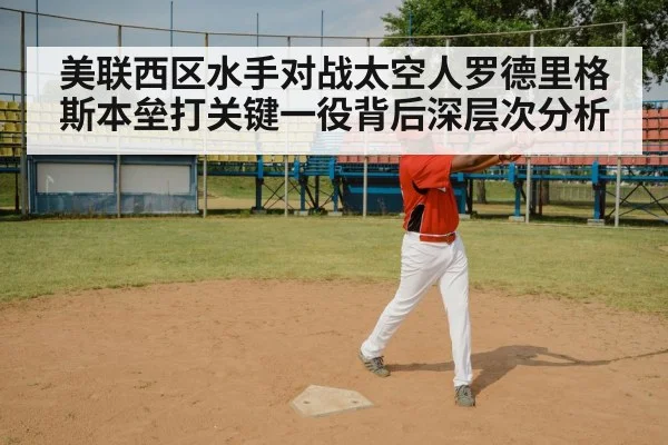 美联西区水手对战太空人罗德里格斯本垒打关键一役背后深层次分析（kaiyun）
